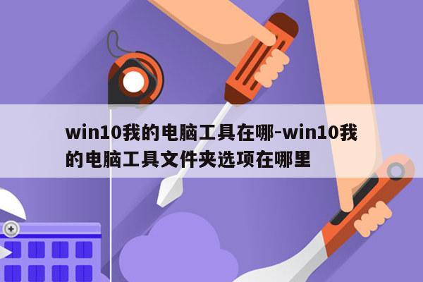 win10我的电脑工具在哪-win10我的电脑工具文件夹选项在哪里