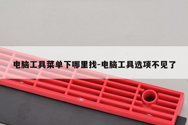电脑工具菜单下哪里找-电脑工具选项不见了