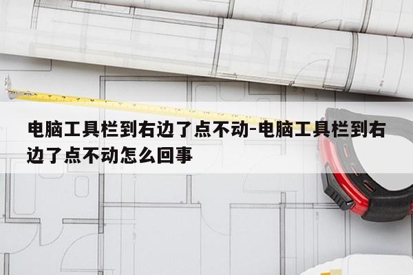 电脑工具栏到右边了点不动-电脑工具栏到右边了点不动怎么回事