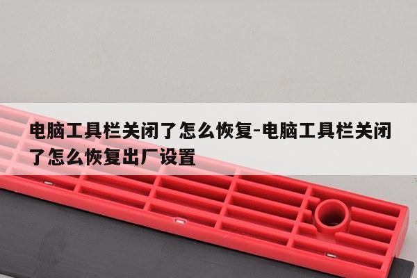 电脑工具栏关闭了怎么恢复-电脑工具栏关闭了怎么恢复出厂设置
