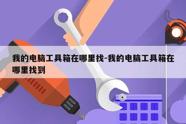 我的电脑工具箱在哪里找-我的电脑工具箱在哪里找到