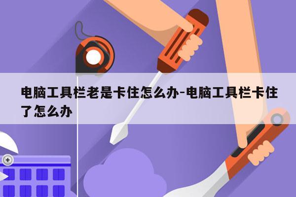 电脑工具栏老是卡住怎么办-电脑工具栏卡住了怎么办