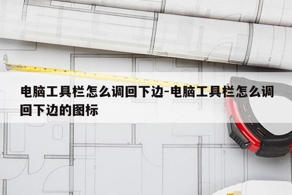 电脑工具栏怎么调回下边-电脑工具栏怎么调回下边的图标