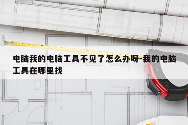 电脑我的电脑工具不见了怎么办呀-我的电脑工具在哪里找