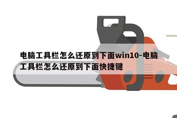 电脑工具栏怎么还原到下面win10-电脑工具栏怎么还原到下面快捷键