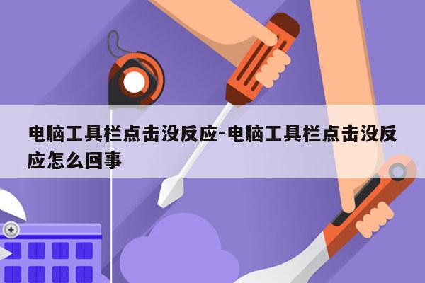 电脑工具栏点击没反应-电脑工具栏点击没反应怎么回事