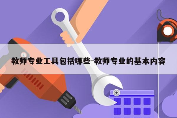 教师专业工具包括哪些-教师专业的基本内容
