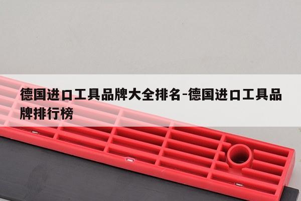 德国进口工具品牌大全排名-德国进口工具品牌排行榜