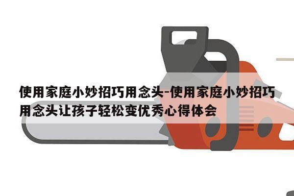 使用家庭小妙招巧用念头-使用家庭小妙招巧用念头让孩子轻松变优秀心得体会