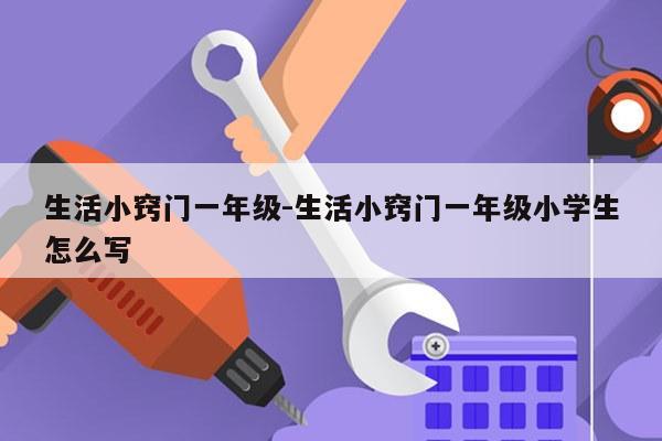 生活小窍门一年级-生活小窍门一年级小学生怎么写