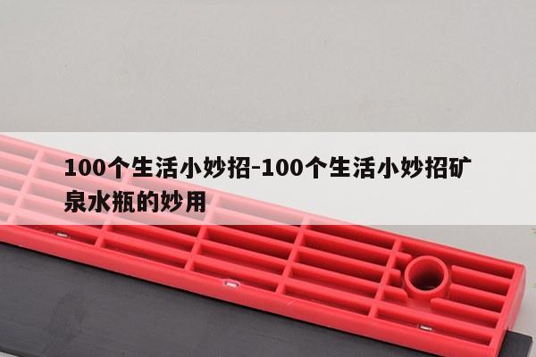 100个生活小妙招-100个生活小妙招矿泉水瓶的妙用