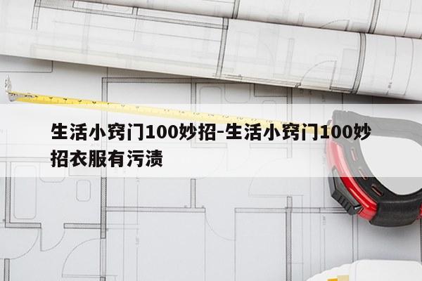 生活小窍门100妙招-生活小窍门100妙招衣服有污渍