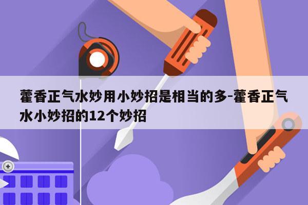 藿香正气水妙用小妙招是相当的多-藿香正气水小妙招的12个妙招
