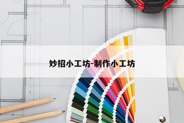 妙招小工坊-制作小工坊
