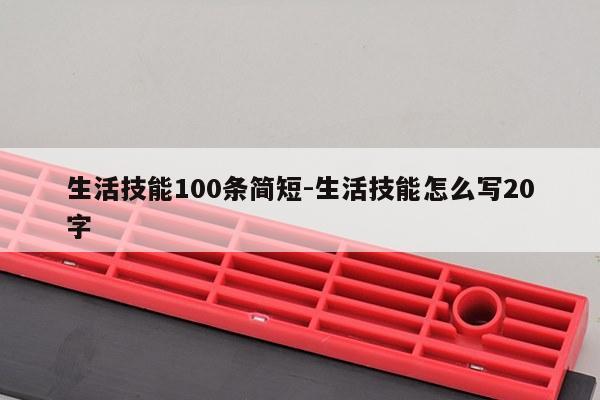 生活技能100条简短-生活技能怎么写20字