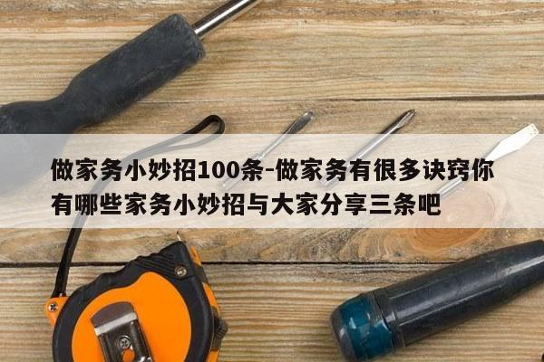 做家务小妙招100条-做家务有很多诀窍你有哪些家务小妙招与大家分享三条吧
