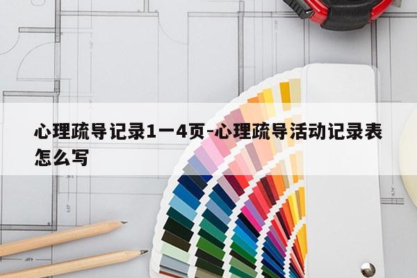 心理疏导记录1一4页-心理疏导活动记录表怎么写
