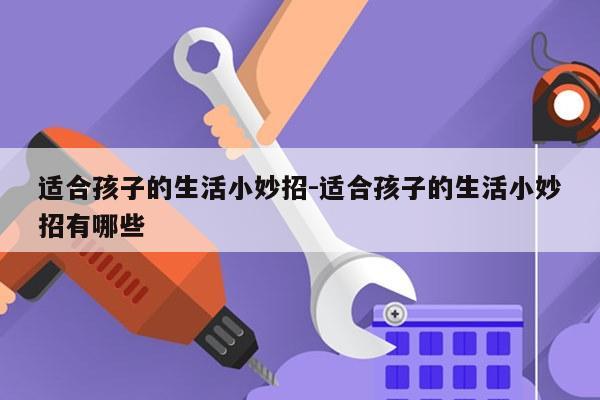 适合孩子的生活小妙招-适合孩子的生活小妙招有哪些