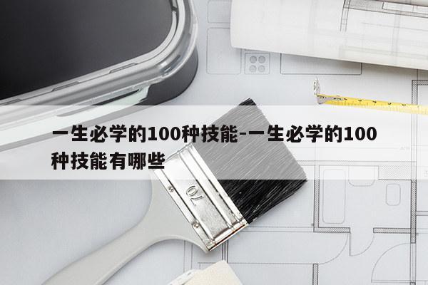 一生必学的100种技能-一生必学的100种技能有哪些