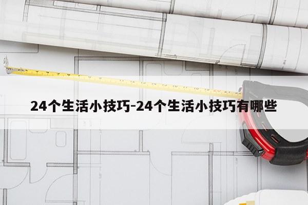 24个生活小技巧-24个生活小技巧有哪些
