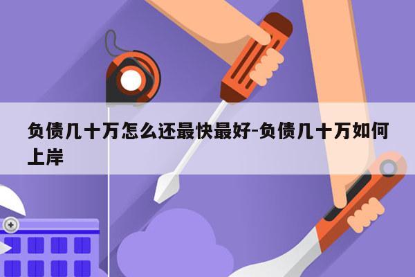 负债几十万怎么还最快最好-负债几十万如何上岸