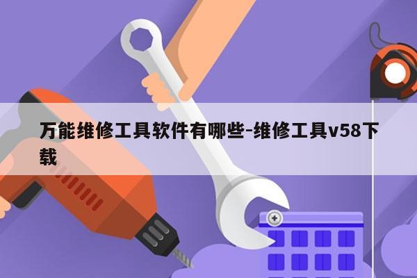 万能维修工具软件有哪些-维修工具v58下载