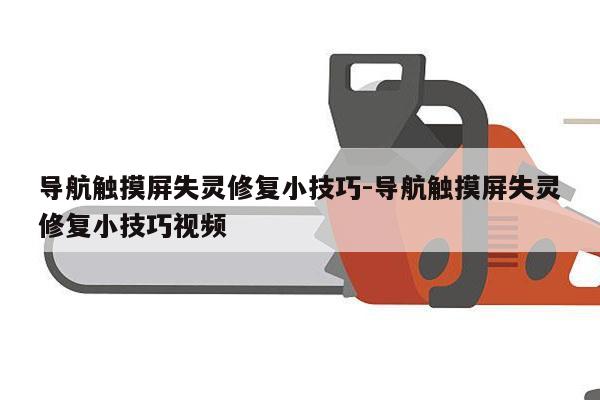 导航触摸屏失灵修复小技巧-导航触摸屏失灵修复小技巧视频