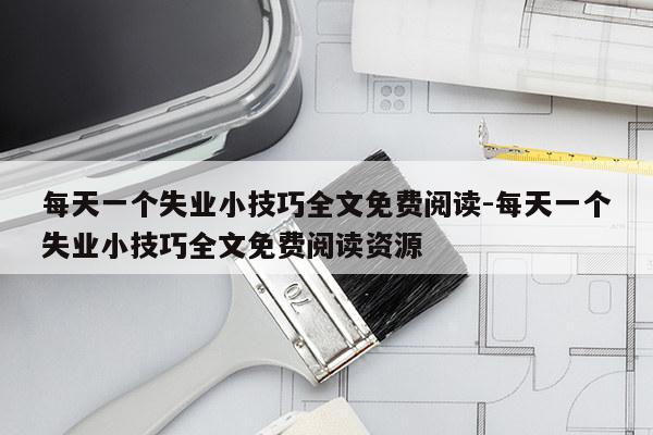 每天一个失业小技巧全文免费阅读-每天一个失业小技巧全文免费阅读资源