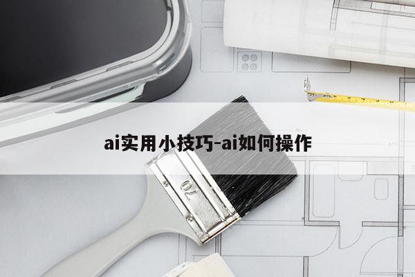 ai实用小技巧-ai如何操作