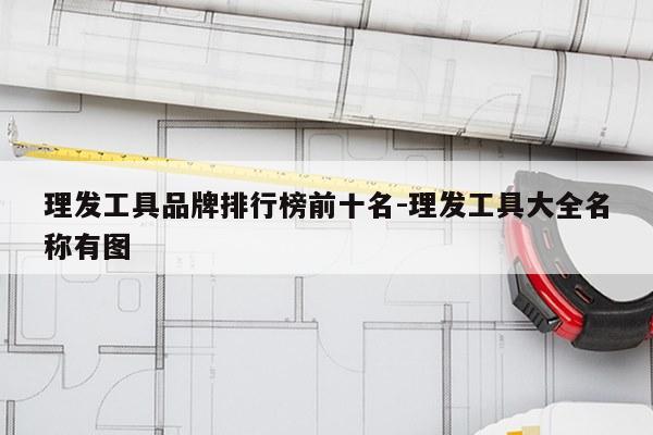 理发工具品牌排行榜前十名-理发工具大全名称有图