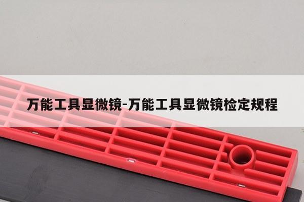 万能工具显微镜-万能工具显微镜检定规程