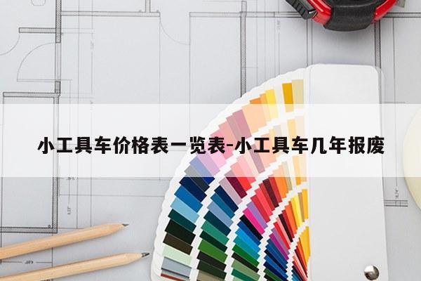 小工具车价格表一览表-小工具车几年报废