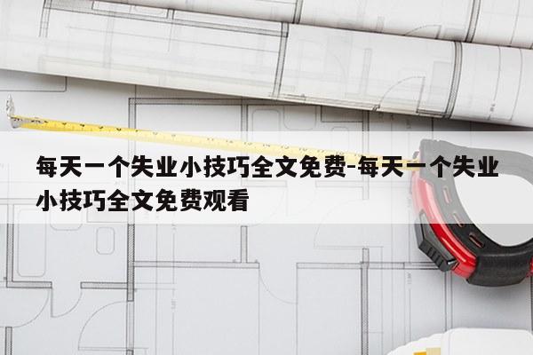 每天一个失业小技巧全文免费-每天一个失业小技巧全文免费观看
