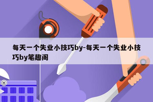 每天一个失业小技巧by-每天一个失业小技巧by笔趣阁