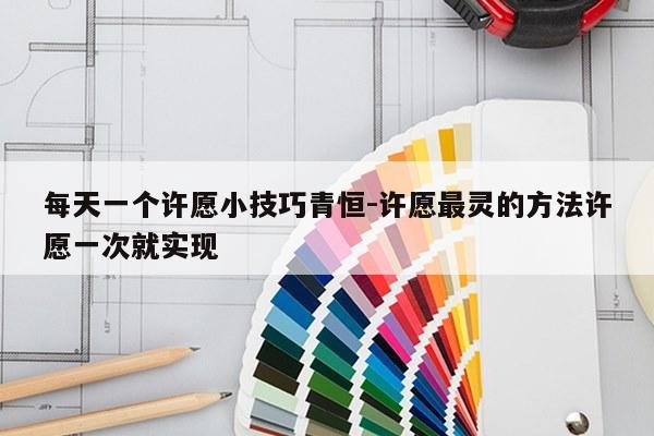 每天一个许愿小技巧青恒-许愿最灵的方法许愿一次就实现