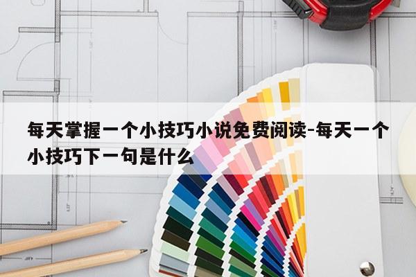 每天掌握一个小技巧小说免费阅读-每天一个小技巧下一句是什么
