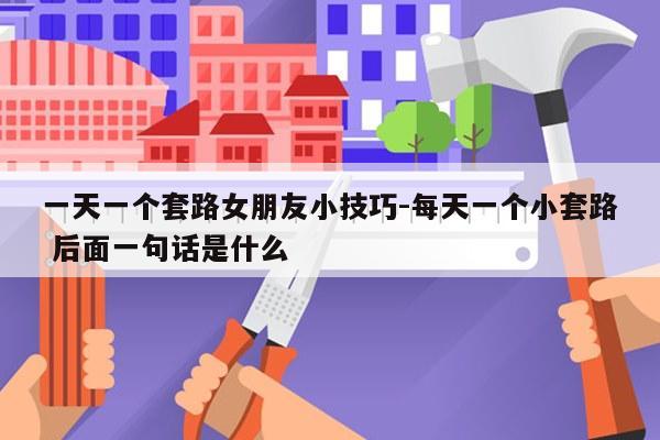 一天一个套路女朋友小技巧-每天一个小套路 后面一句话是什么