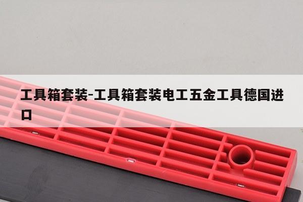 工具箱套装-工具箱套装电工五金工具德国进口