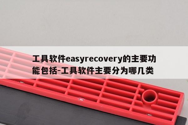工具软件easyrecovery的主要功能包括-工具软件主要分为哪几类