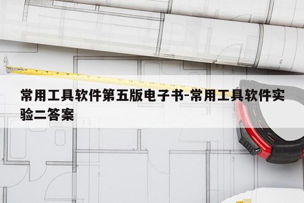 常用工具软件第五版电子书-常用工具软件实验二答案