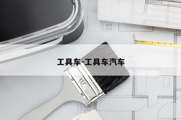 工具车-工具车汽车
