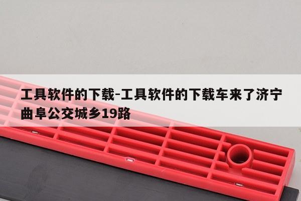 工具软件的下载-工具软件的下载车来了济宁曲阜公交城乡19路