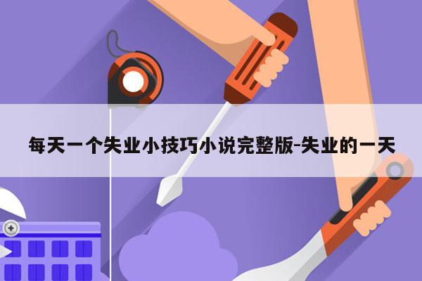 每天一个失业小技巧小说完整版-失业的一天