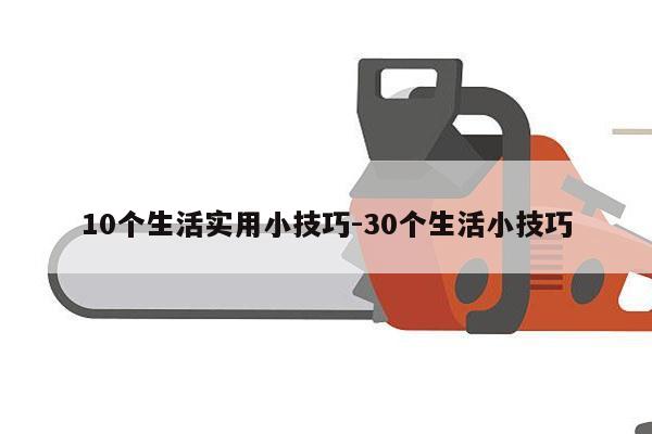 10个生活实用小技巧-30个生活小技巧