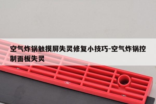 空气炸锅触摸屏失灵修复小技巧-空气炸锅控制面板失灵