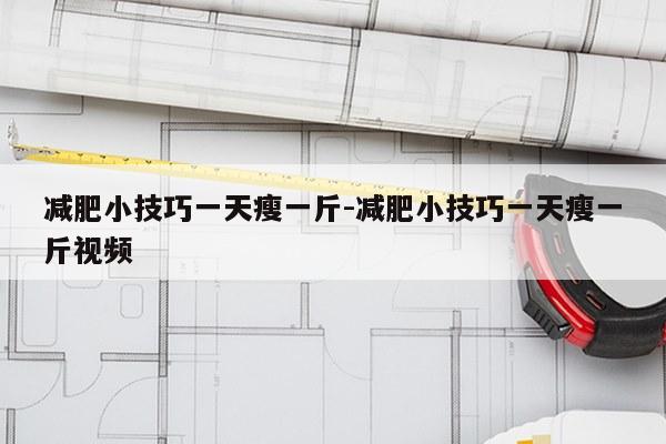 减肥小技巧一天瘦一斤-减肥小技巧一天瘦一斤视频