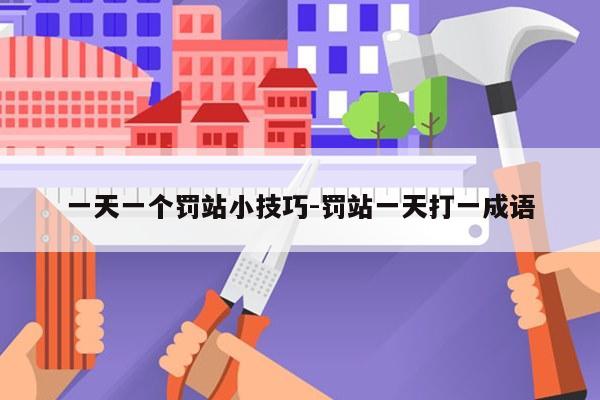 一天一个罚站小技巧-罚站一天打一成语