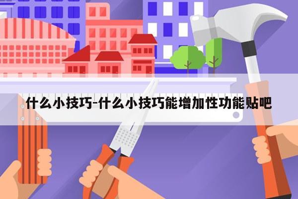 什么小技巧-什么小技巧能增加性功能贴吧