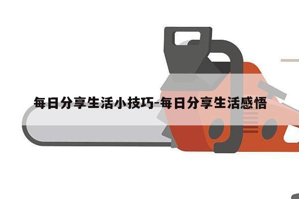 每日分享生活小技巧-每日分享生活感悟