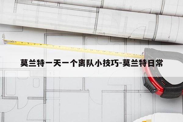 莫兰特一天一个离队小技巧-莫兰特日常